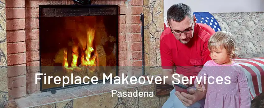 Fireplace Makeover Services Pasadena