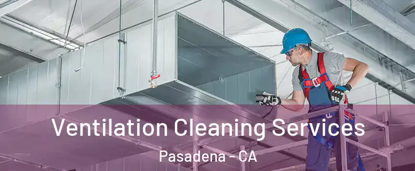 Ventilation Cleaning Services Pasadena - CA